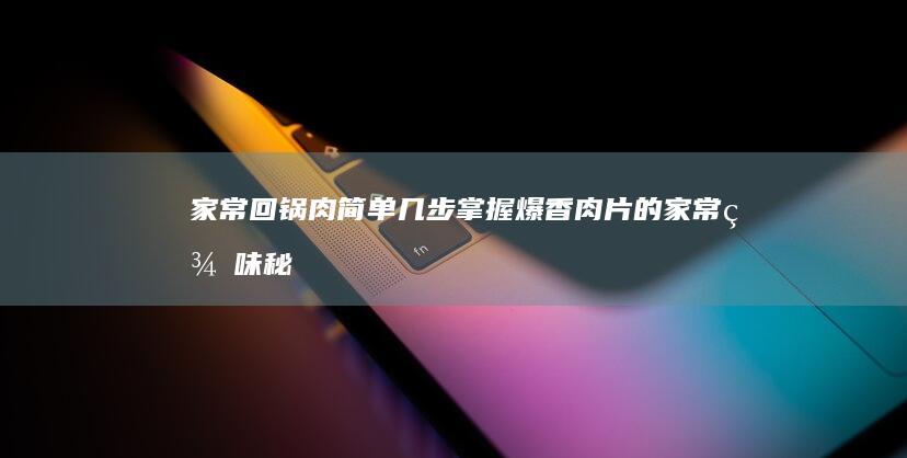 家常回锅肉：简单几步掌握爆香肉片的家常美味秘笈